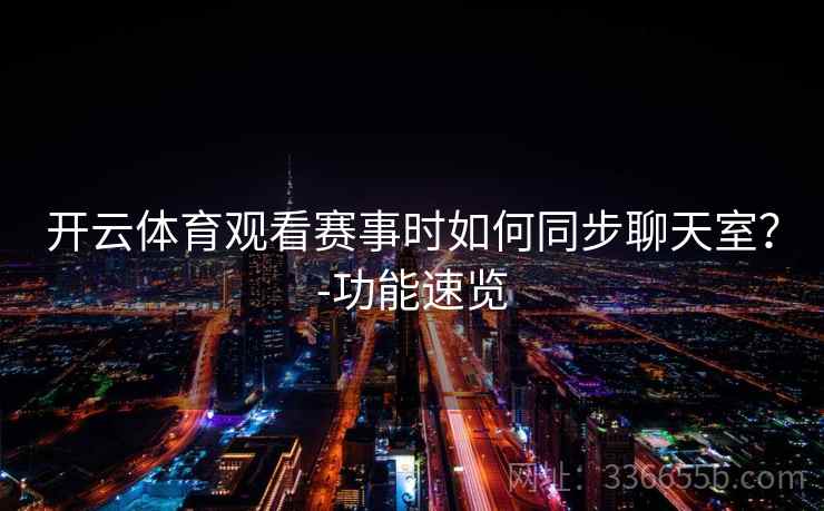 开云体育观看赛事时如何同步聊天室？-功能速览