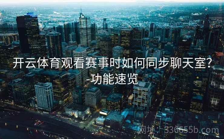 开云体育观看赛事时如何同步聊天室？-功能速览