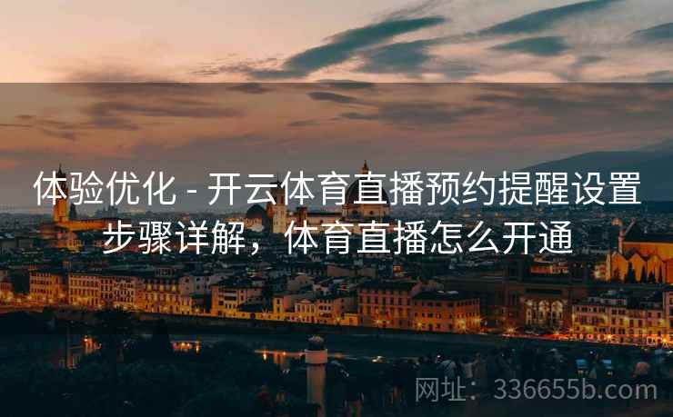 体验优化 - 开云体育直播预约提醒设置步骤详解，体育直播怎么开通