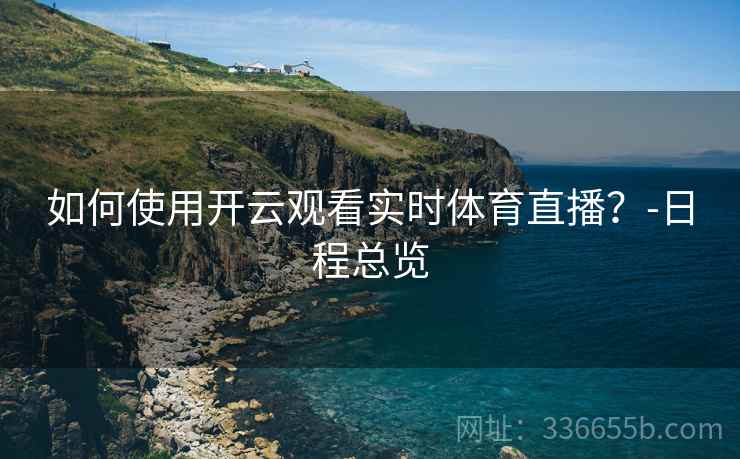 如何使用开云观看实时体育直播？-日程总览