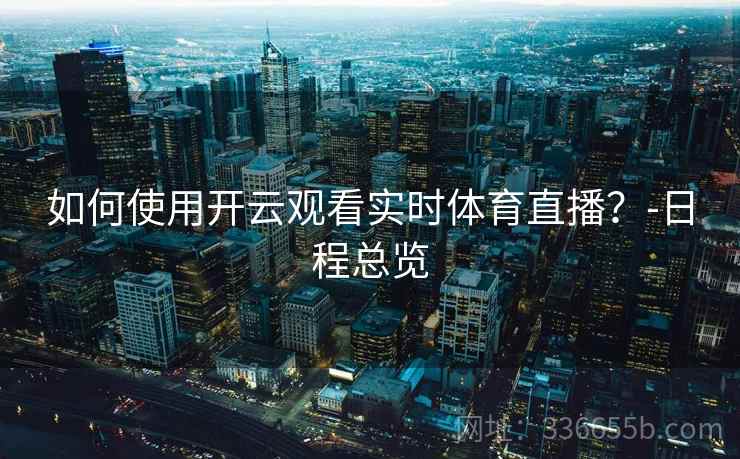 如何使用开云观看实时体育直播？-日程总览