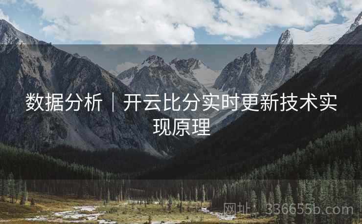 数据分析｜开云比分实时更新技术实现原理