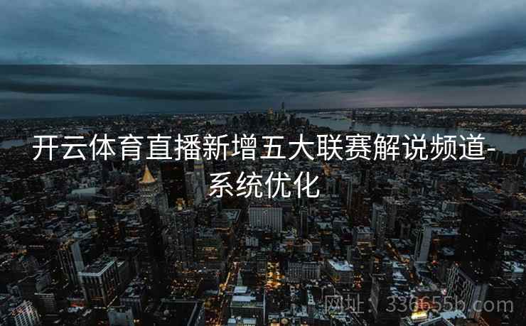 开云体育直播新增五大联赛解说频道-系统优化