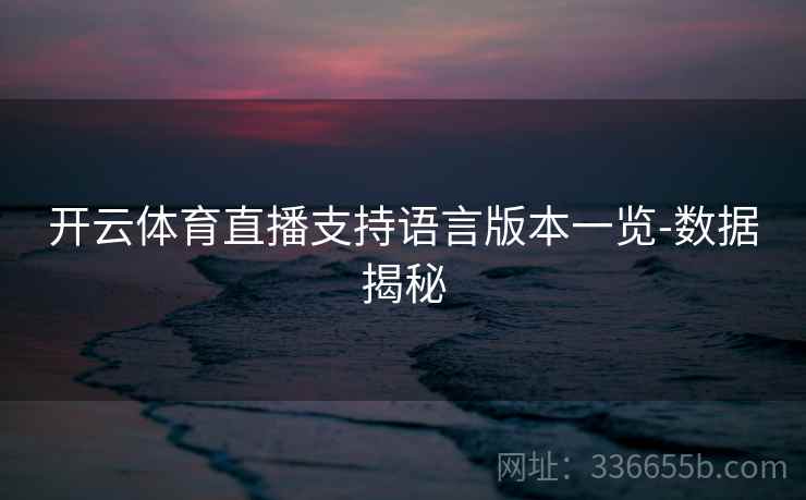开云体育直播支持语言版本一览-数据揭秘