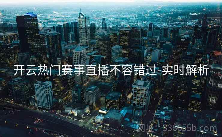 开云热门赛事直播不容错过-实时解析