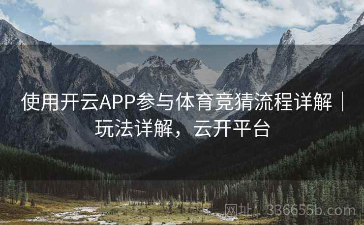 使用开云APP参与体育竞猜流程详解｜玩法详解，云开平台