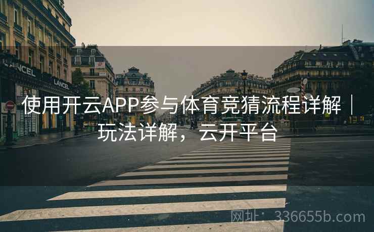 使用开云APP参与体育竞猜流程详解｜玩法详解，云开平台