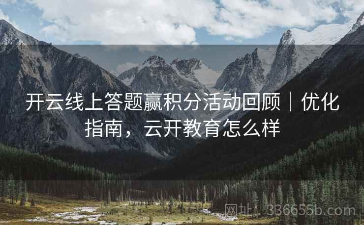 开云线上答题赢积分活动回顾｜优化指南，云开教育怎么样