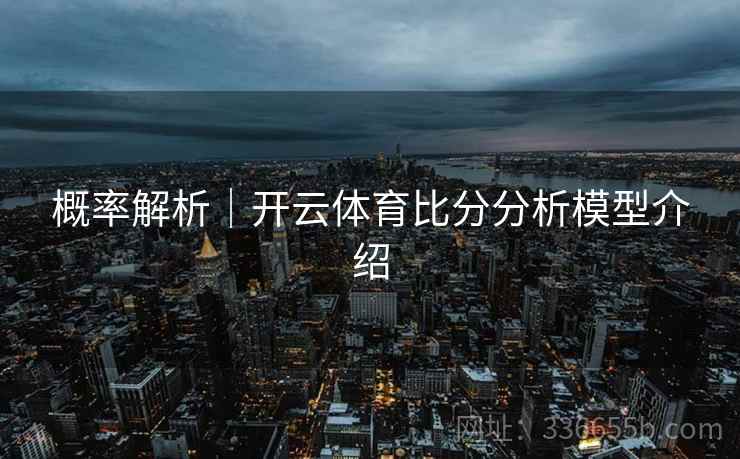 概率解析｜开云体育比分分析模型介绍