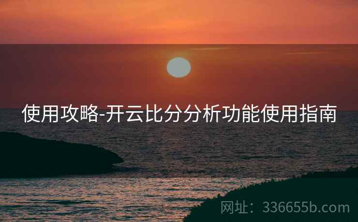 使用攻略-开云比分分析功能使用指南