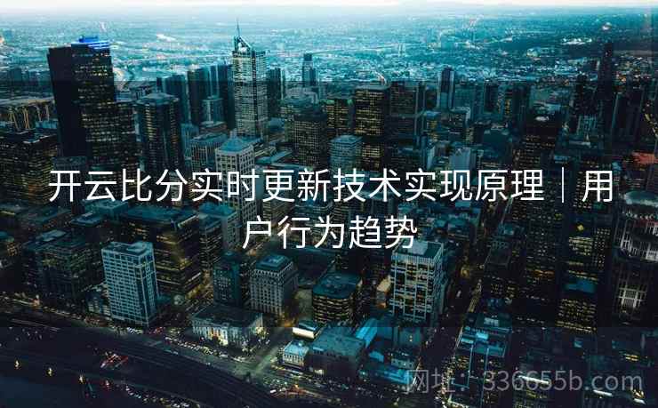 开云比分实时更新技术实现原理｜用户行为趋势