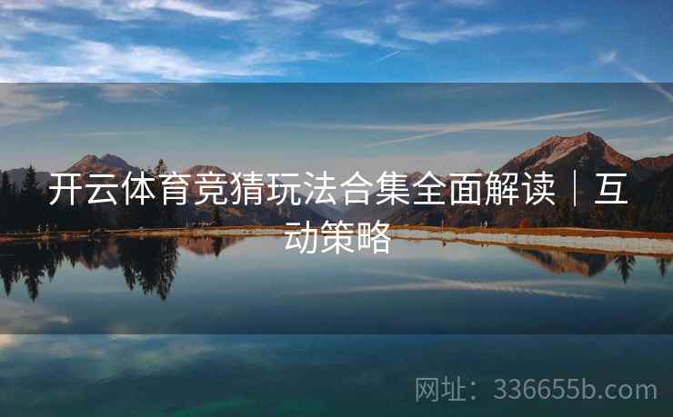 开云体育竞猜玩法合集全面解读｜互动策略