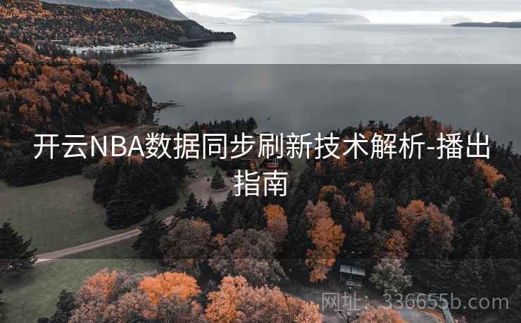 开云NBA数据同步刷新技术解析-播出指南
