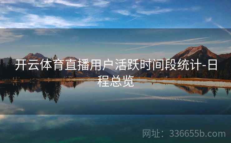 开云体育直播用户活跃时间段统计-日程总览
