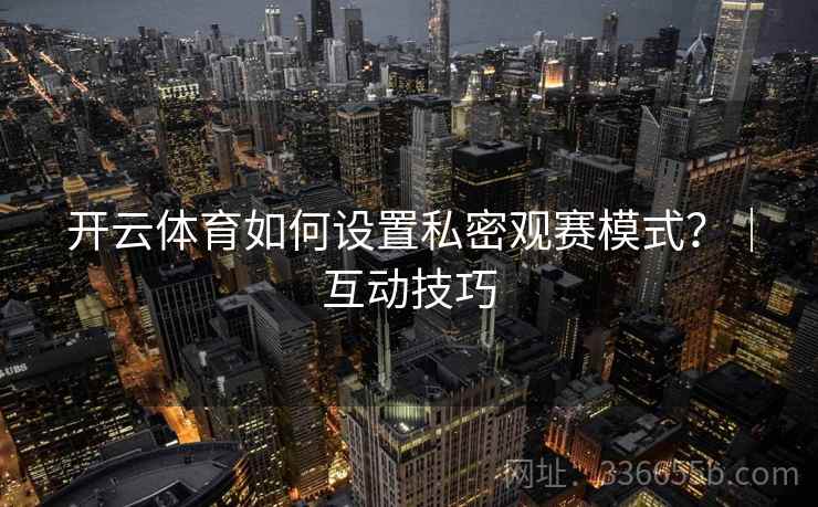 开云体育如何设置私密观赛模式？｜互动技巧