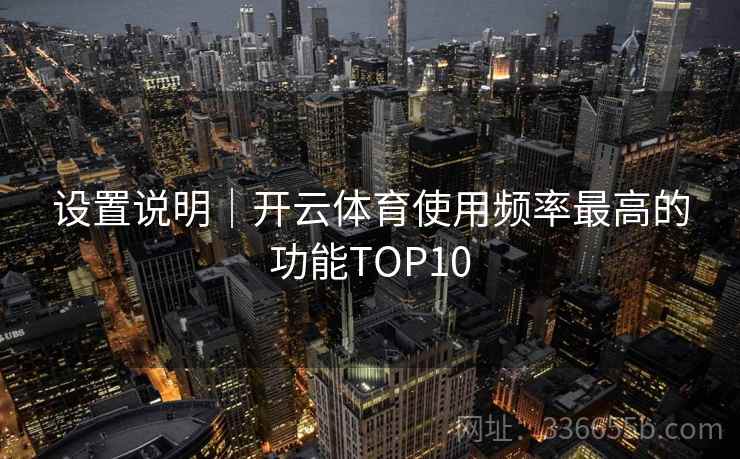 设置说明｜开云体育使用频率最高的功能TOP10