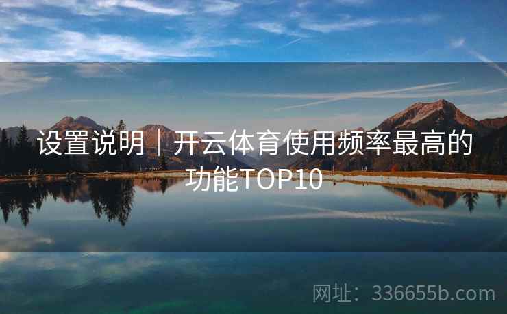 设置说明｜开云体育使用频率最高的功能TOP10