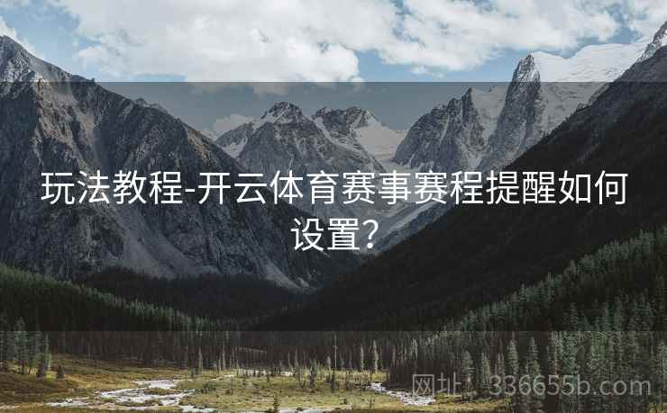 玩法教程-开云体育赛事赛程提醒如何设置？