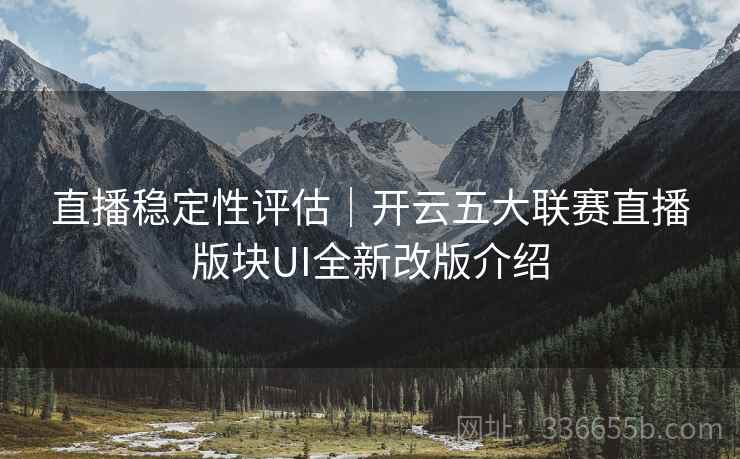 直播稳定性评估｜开云五大联赛直播版块UI全新改版介绍