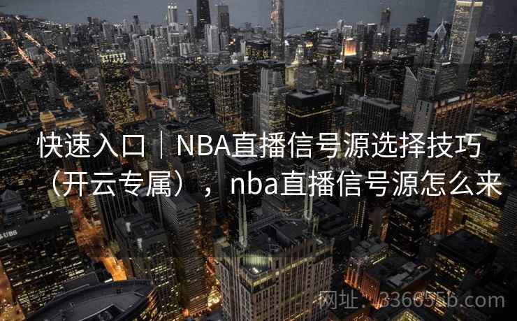 快速入口｜NBA直播信号源选择技巧（开云专属），nba直播信号源怎么来