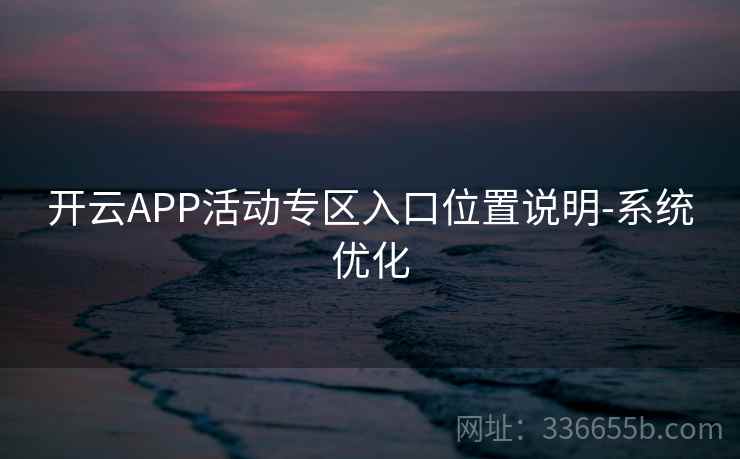 开云APP活动专区入口位置说明-系统优化