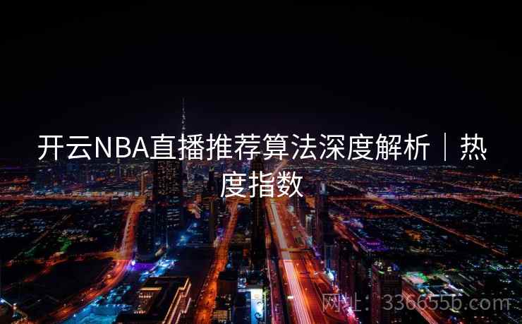 开云NBA直播推荐算法深度解析｜热度指数
