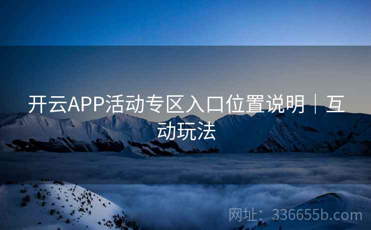 开云APP活动专区入口位置说明｜互动玩法