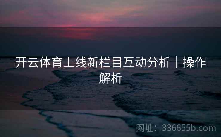 开云体育上线新栏目互动分析｜操作解析