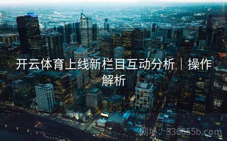 开云体育上线新栏目互动分析｜操作解析