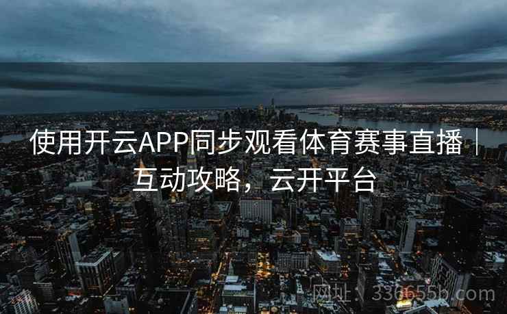 使用开云APP同步观看体育赛事直播｜互动攻略，云开平台