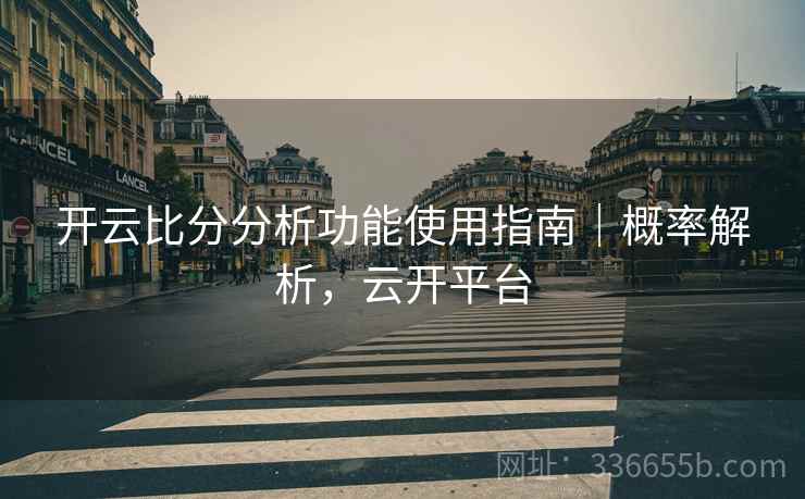 开云比分分析功能使用指南｜概率解析，云开平台