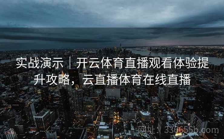 实战演示｜开云体育直播观看体验提升攻略，云直播体育在线直播
