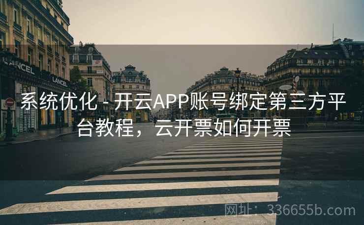 系统优化 - 开云APP账号绑定第三方平台教程，云开票如何开票