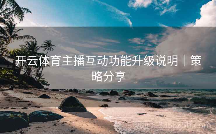 开云体育主播互动功能升级说明｜策略分享