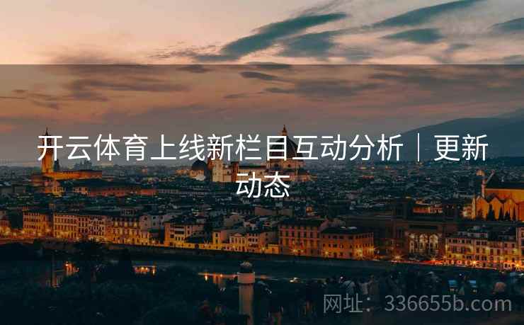 开云体育上线新栏目互动分析｜更新动态