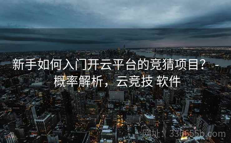 新手如何入门开云平台的竞猜项目？ - 概率解析，云竞技 软件