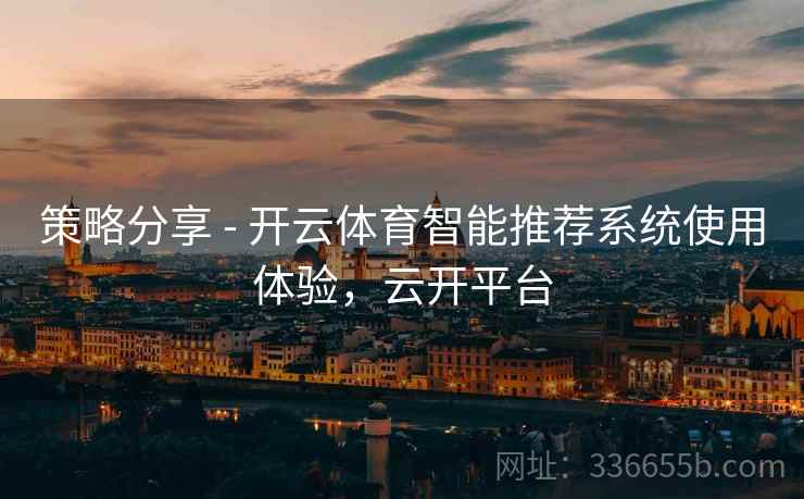 策略分享 - 开云体育智能推荐系统使用体验，云开平台