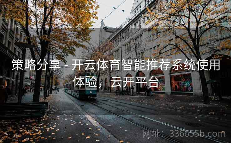 策略分享 - 开云体育智能推荐系统使用体验，云开平台