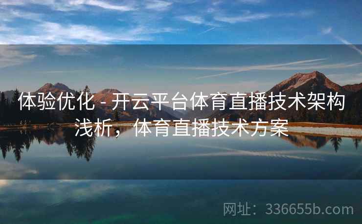 体验优化 - 开云平台体育直播技术架构浅析，体育直播技术方案