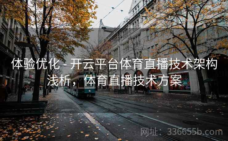 体验优化 - 开云平台体育直播技术架构浅析，体育直播技术方案