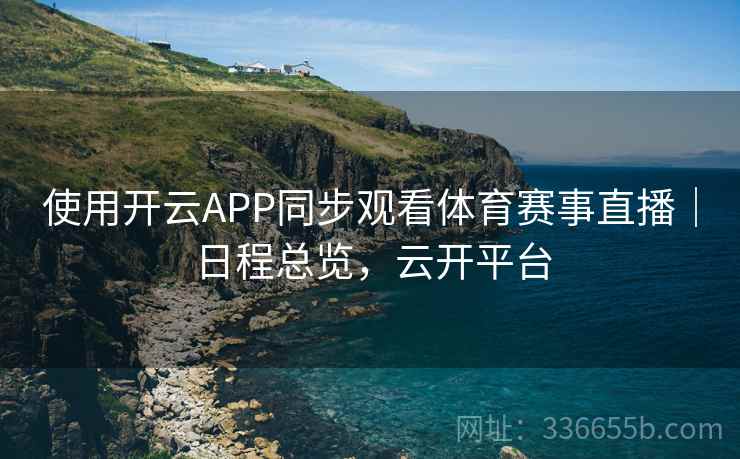 使用开云APP同步观看体育赛事直播｜日程总览，云开平台