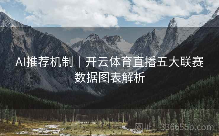 AI推荐机制｜开云体育直播五大联赛数据图表解析
