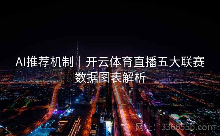 AI推荐机制｜开云体育直播五大联赛数据图表解析