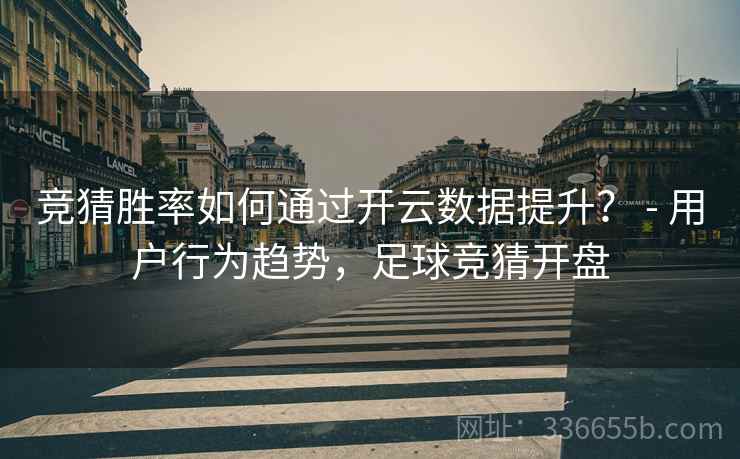 竞猜胜率如何通过开云数据提升？ - 用户行为趋势，足球竞猜开盘