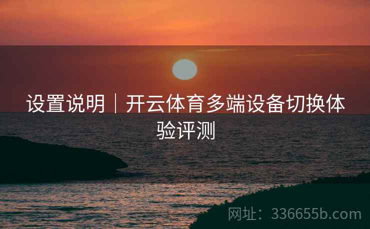 设置说明｜开云体育多端设备切换体验评测