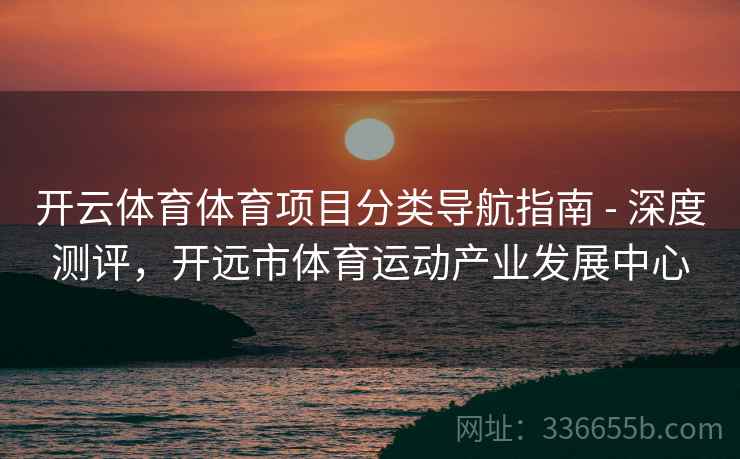 开云体育体育项目分类导航指南 - 深度测评，开远市体育运动产业发展中心