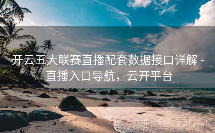 开云五大联赛直播配套数据接口详解 - 直播入口导航，云开平台