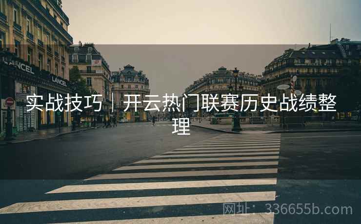 实战技巧｜开云热门联赛历史战绩整理