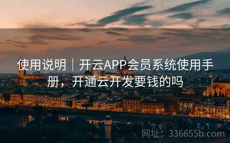 使用说明｜开云APP会员系统使用手册，开通云开发要钱的吗