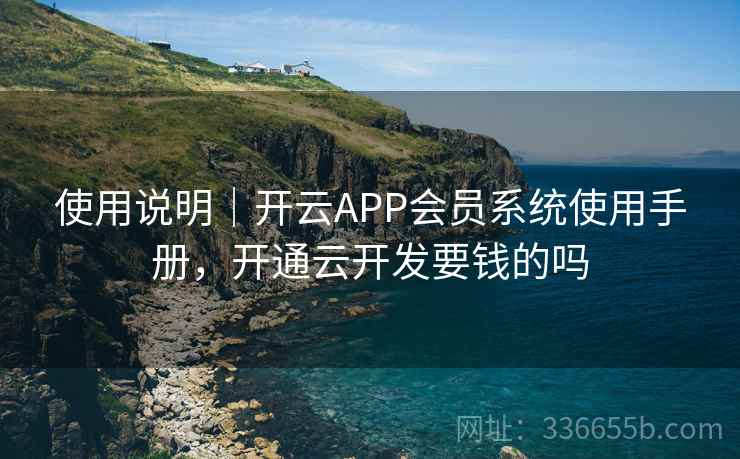 使用说明｜开云APP会员系统使用手册，开通云开发要钱的吗